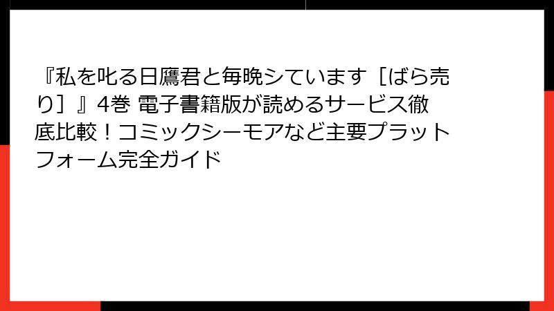 『私を叱る日鷹君と毎晩シています［ばら売り］』4巻 電子書籍版が読めるサービス徹底比較！コミックシーモアなど主要プラットフォーム完全ガイド
