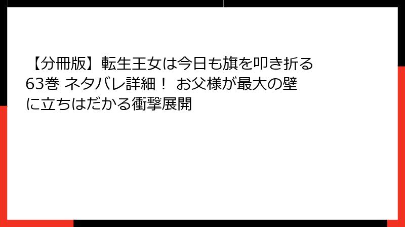 【分冊版】転生王女は今日も旗を叩き折る 63巻 ネタバレ詳細！ お父様が最大の壁に立ちはだかる衝撃展開