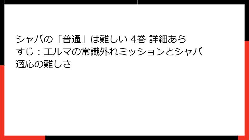 シャバの「普通」は難しい 4巻 詳細あらすじ：エルマの常識外れミッションとシャバ適応の難しさ