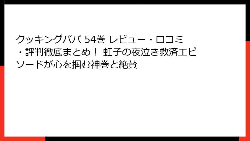 クッキングパパ 54巻 レビュー・口コミ・評判徹底まとめ！ 虹子の夜泣き救済エピソードが心を掴む神巻と絶賛