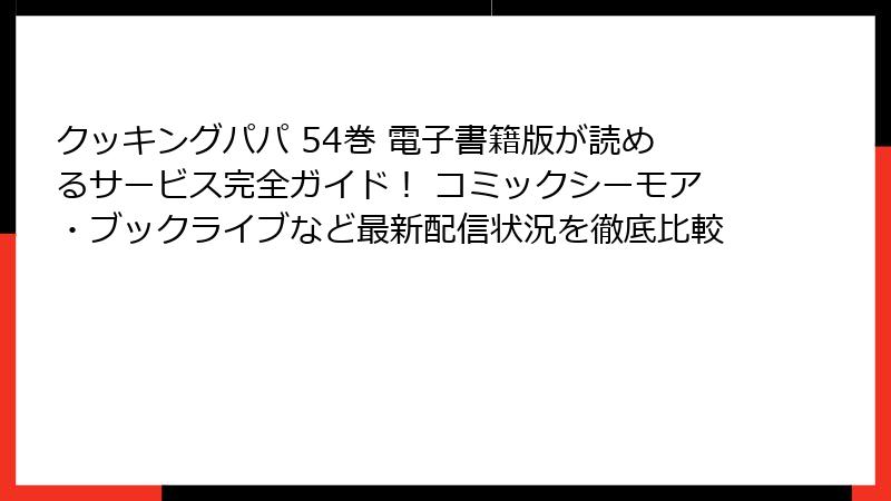 クッキングパパ 54巻 電子書籍版が読めるサービス完全ガイド！ コミックシーモア・ブックライブなど最新配信状況を徹底比較
