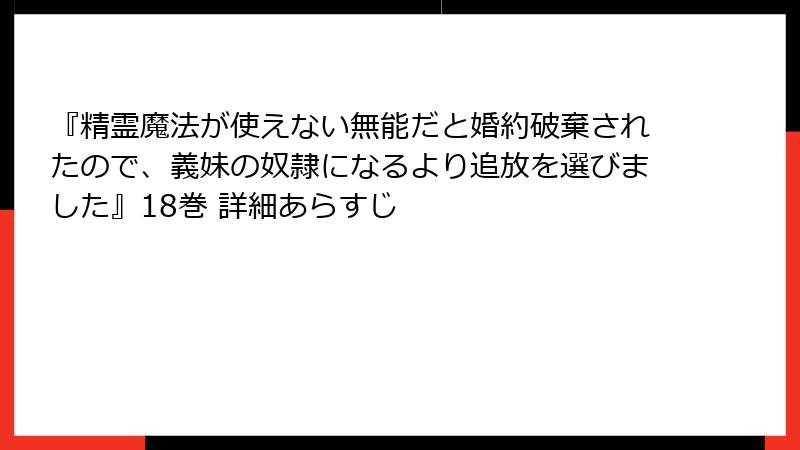 『精霊魔法が使えない無能だと婚約破棄されたので、義妹の奴隷になるより追放を選びました』18巻 詳細あらすじ