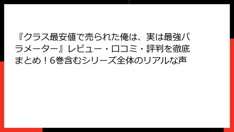 『クラス最安値で売られた俺は、実は最強パラメーター』レビュー・口コミ・評判を徹底まとめ！6巻含むシリーズ全体のリアルな声