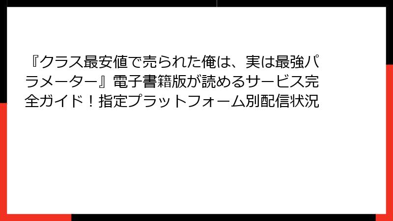 『クラス最安値で売られた俺は、実は最強パラメーター』電子書籍版が読めるサービス完全ガイド！指定プラットフォーム別配信状況