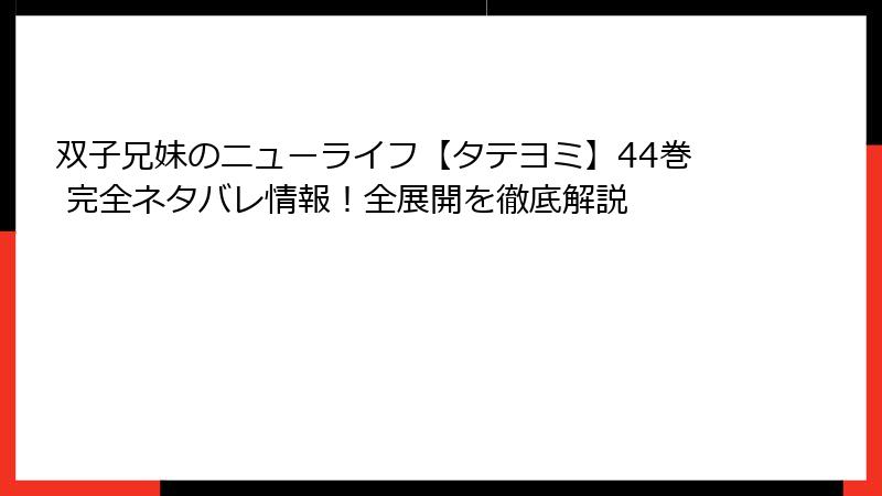 双子兄妹のニューライフ【タテヨミ】44巻 完全ネタバレ情報！全展開を徹底解説