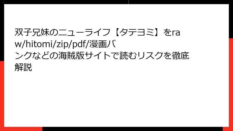 双子兄妹のニューライフ【タテヨミ】をraw/hitomi/zip/pdf/漫画バンクなどの海賊版サイトで読むリスクを徹底解説