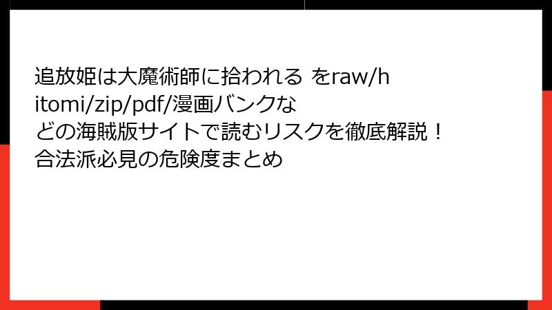 追放姫は大魔術師に拾われる をraw/hitomi/zip/pdf/漫画バンクなどの海賊版サイトで読むリスクを徹底解説！合法派必見の危険度まとめ