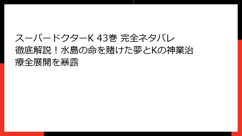 スーパードクターK 43巻 完全ネタバレ徹底解説！水島の命を賭けた夢とKの神業治療全展開を暴露