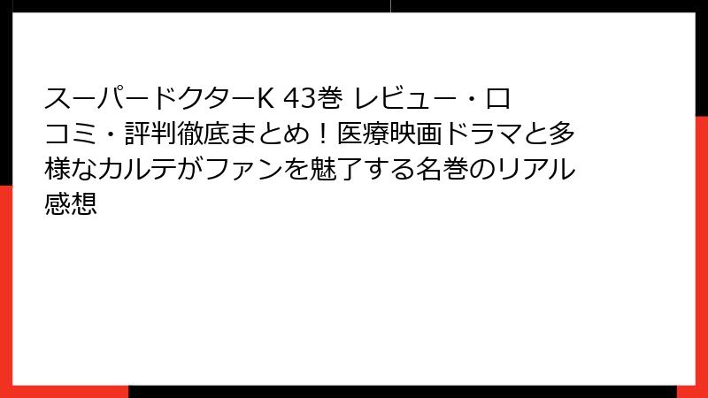 スーパードクターK 43巻 レビュー・口コミ・評判徹底まとめ！医療映画ドラマと多様なカルテがファンを魅了する名巻のリアル感想
