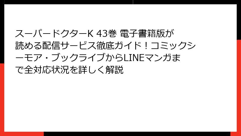 スーパードクターK 43巻 電子書籍版が読める配信サービス徹底ガイド！コミックシーモア・ブックライブからLINEマンガまで全対応状況を詳しく解説
