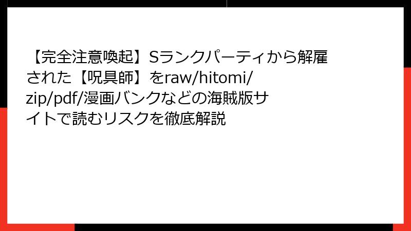 【完全注意喚起】Sランクパーティから解雇された【呪具師】をraw/hitomi/zip/pdf/漫画バンクなどの海賊版サイトで読むリスクを徹底解説