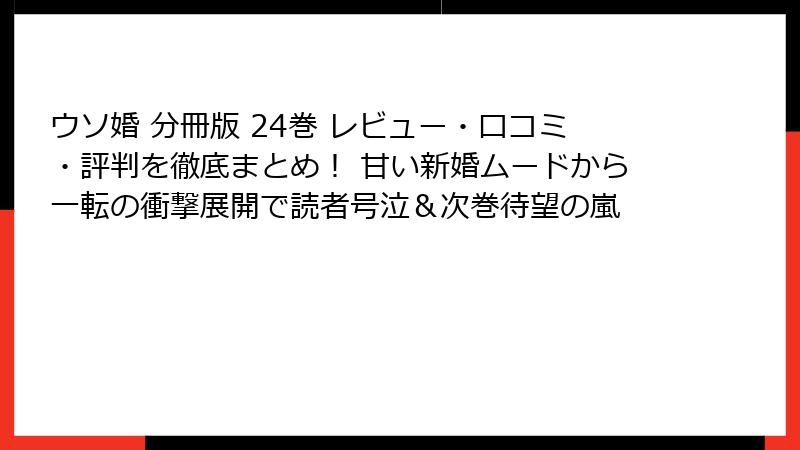 ウソ婚 分冊版 24巻 レビュー・口コミ・評判を徹底まとめ！ 甘い新婚ムードから一転の衝撃展開で読者号泣＆次巻待望の嵐