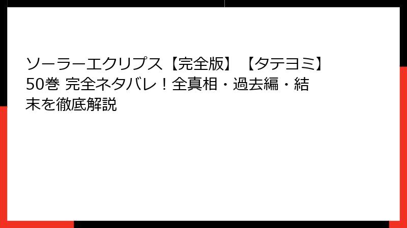 ソーラーエクリプス【完全版】【タテヨミ】50巻 完全ネタバレ！全真相・過去編・結末を徹底解説