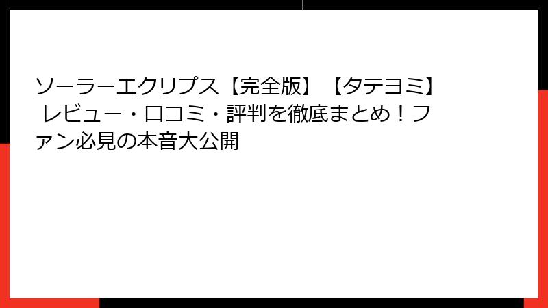 ソーラーエクリプス【完全版】【タテヨミ】 レビュー・口コミ・評判を徹底まとめ！ファン必見の本音大公開