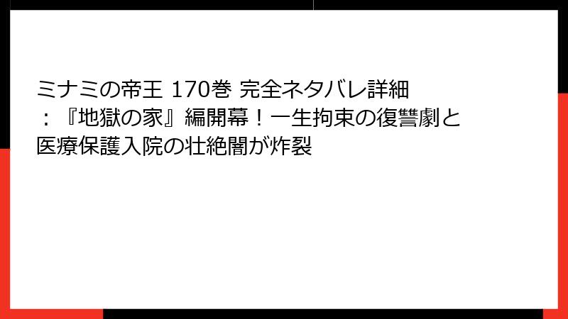 ミナミの帝王 170巻 完全ネタバレ詳細:『地獄の家』編開幕!一生拘束の復讐劇と医療保護入院の壮絶闇が炸裂