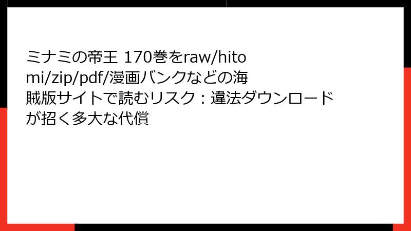ミナミの帝王 170巻をraw/hitomi/zip/pdf/漫画バンクなどの海賊版サイトで読むリスク:違法ダウンロードが招く多大な代償