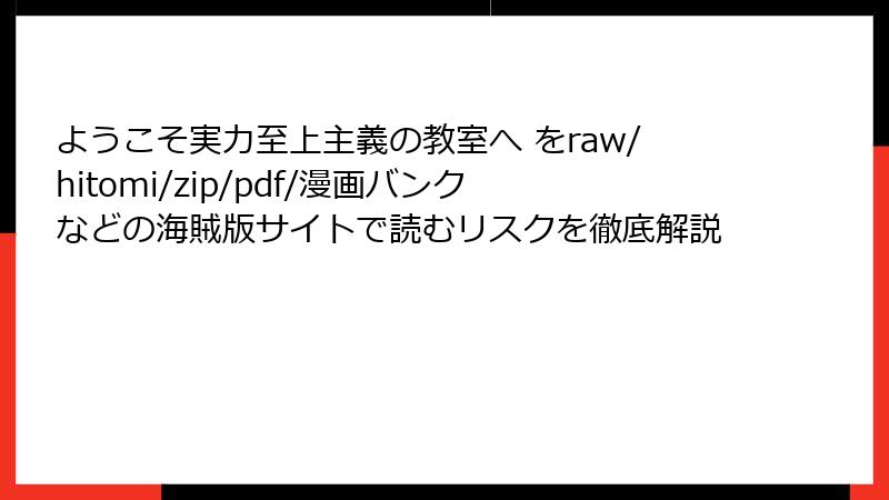 ようこそ実力至上主義の教室へ をraw/hitomi/zip/pdf/漫画バンクなどの海賊版サイトで読むリスクを徹底解説
