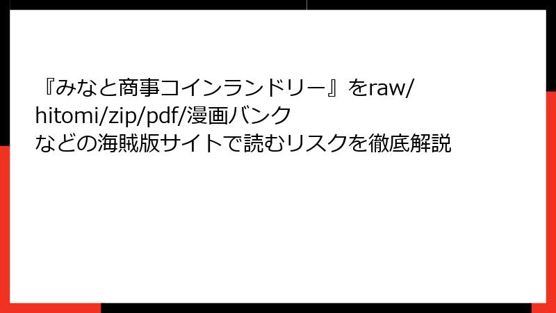 『みなと商事コインランドリー』をraw/hitomi/zip/pdf/漫画バンクなどの海賊版サイトで読むリスクを徹底解説