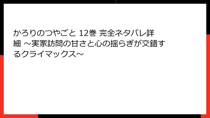 かろりのつやごと 12巻 完全ネタバレ詳細 ~実家訪問の甘さと心の揺らぎが交錯するクライマックス~