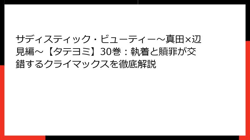 サディスティック・ビューティー~真田×辺見編~【タテヨミ】30巻:執着と贖罪が交錯するクライマックスを徹底解説