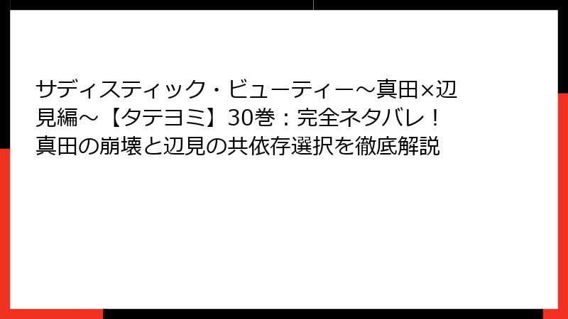 サディスティック・ビューティー~真田×辺見編~【タテヨミ】30巻:完全ネタバレ!真田の崩壊と辺見の共依存選択を徹底解説