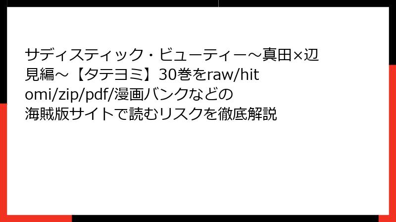 サディスティック・ビューティー~真田×辺見編~【タテヨミ】30巻をraw/hitomi/zip/pdf/漫画バンクなどの海賊版サイトで読むリスクを徹底解説