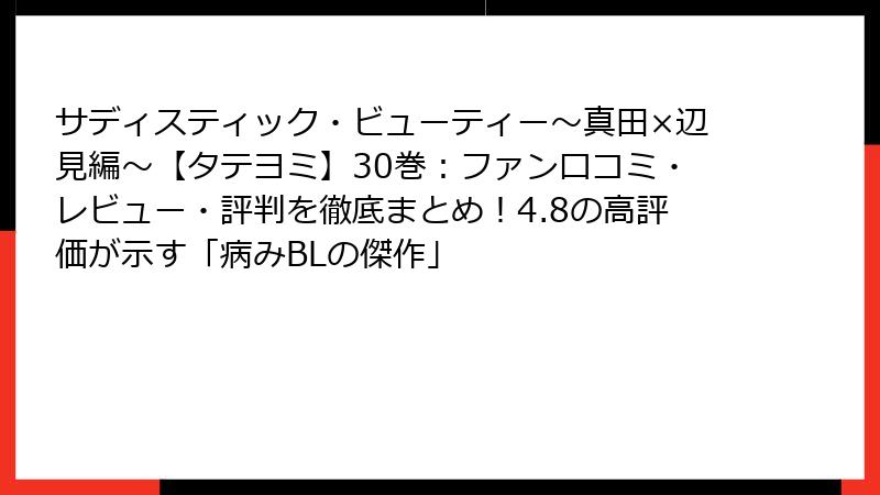 サディスティック・ビューティー~真田×辺見編~【タテヨミ】30巻:ファン口コミ・レビュー・評判を徹底まとめ!4.8の高評価が示す「病みBLの傑作」