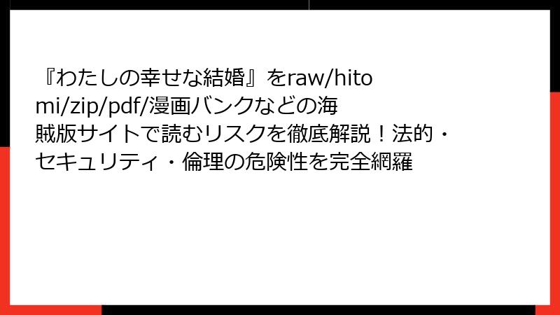『わたしの幸せな結婚』をraw/hitomi/zip/pdf/漫画バンクなどの海賊版サイトで読むリスクを徹底解説!法的・セキュリティ・倫理の危険性を完全網羅