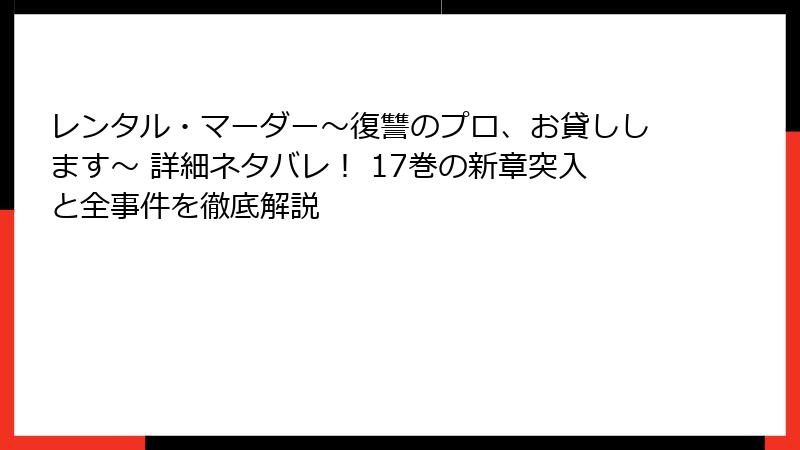 レンタル・マーダー~復讐のプロ、お貸しします~ 詳細ネタバレ! 17巻の新章突入と全事件を徹底解説