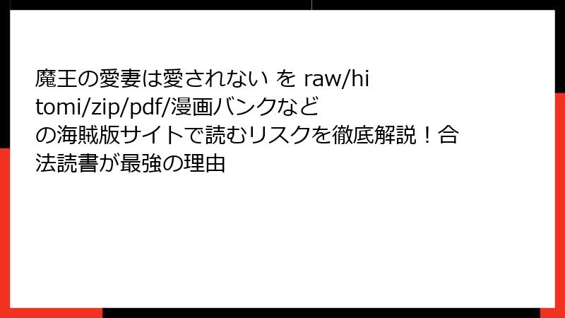 魔王の愛妻は愛されない を raw/hitomi/zip/pdf/漫画バンクなどの海賊版サイトで読むリスクを徹底解説！合法読書が最強の理由