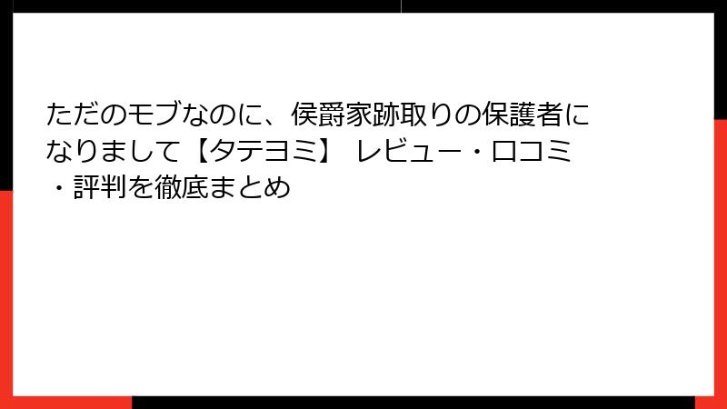 ただのモブなのに、侯爵家跡取りの保護者になりまして【タテヨミ】 レビュー・口コミ・評判を徹底まとめ