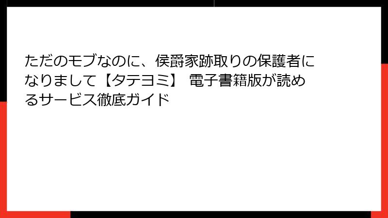 ただのモブなのに、侯爵家跡取りの保護者になりまして【タテヨミ】 電子書籍版が読めるサービス徹底ガイド