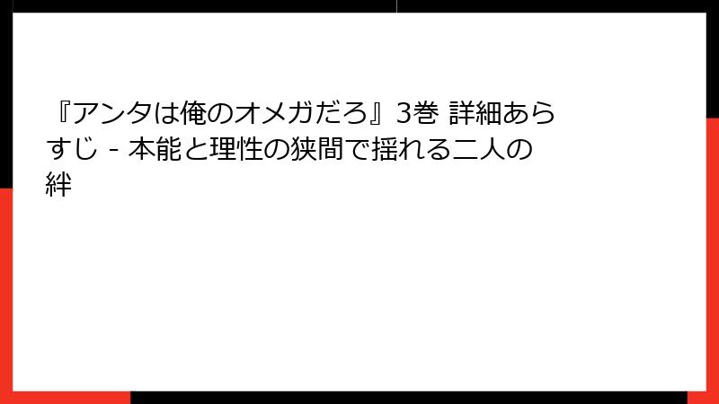 『アンタは俺のオメガだろ』3巻 詳細あらすじ - 本能と理性の狭間で揺れる二人の絆