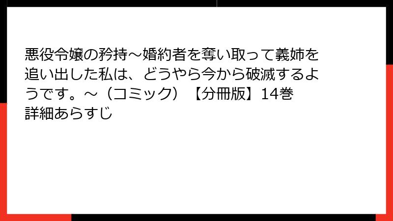 悪役令嬢の矜持～婚約者を奪い取って義姉を追い出した私は、どうやら今から破滅するようです。～（コミック）【分冊版】14巻 詳細あらすじ
