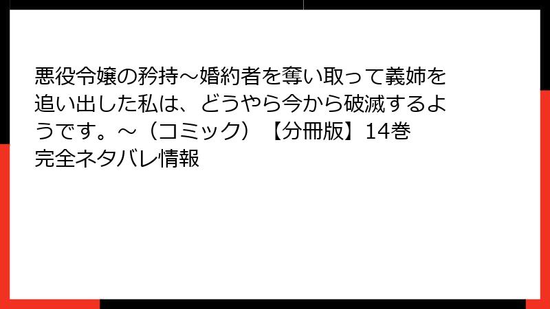 悪役令嬢の矜持～婚約者を奪い取って義姉を追い出した私は、どうやら今から破滅するようです。～（コミック）【分冊版】14巻 完全ネタバレ情報