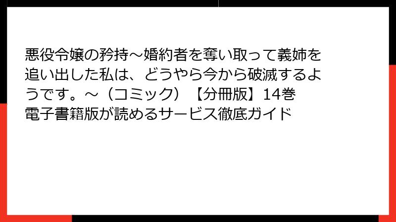 悪役令嬢の矜持～婚約者を奪い取って義姉を追い出した私は、どうやら今から破滅するようです。～（コミック）【分冊版】14巻 電子書籍版が読めるサービス徹底ガイド