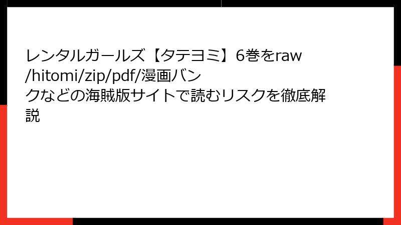 レンタルガールズ【タテヨミ】6巻をraw/hitomi/zip/pdf/漫画バンクなどの海賊版サイトで読むリスクを徹底解説