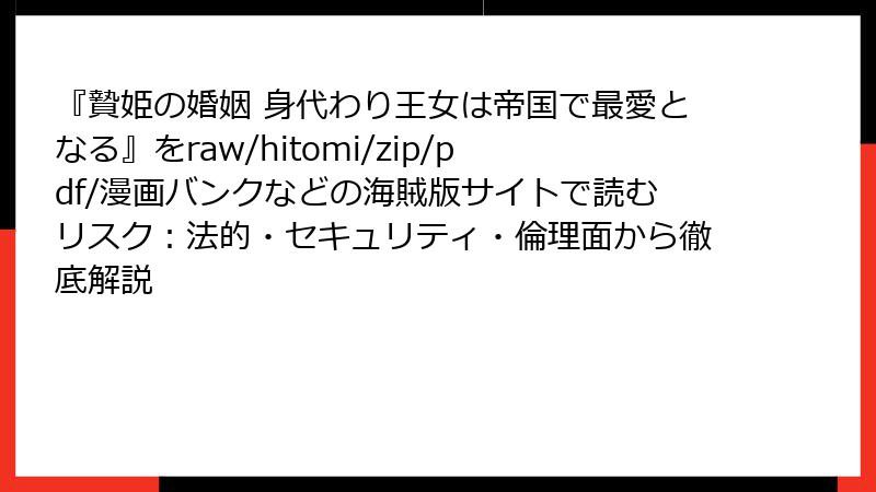 『贄姫の婚姻 身代わり王女は帝国で最愛となる』をraw/hitomi/zip/pdf/漫画バンクなどの海賊版サイトで読むリスク:法的・セキュリティ・倫理面から徹底解説