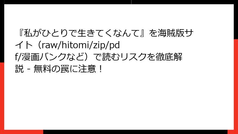 『私がひとりで生きてくなんて』を海賊版サイト（raw/hitomi/zip/pdf/漫画バンクなど）で読むリスクを徹底解説 - 無料の罠に注意！