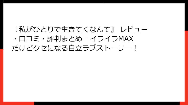 『私がひとりで生きてくなんて』 レビュー・口コミ・評判まとめ - イライラMAXだけどクセになる自立ラブストーリー！