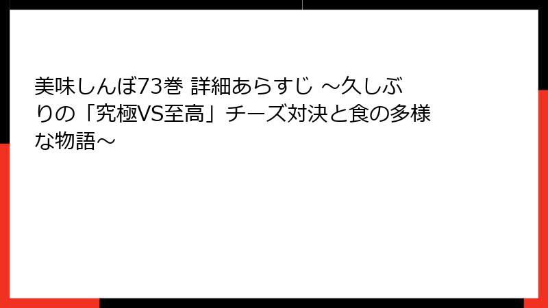 美味しんぼ73巻 詳細あらすじ ～久しぶりの「究極VS至高」チーズ対決と食の多様な物語～