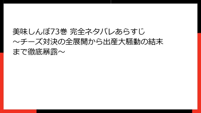 美味しんぼ73巻 完全ネタバレあらすじ ～チーズ対決の全展開から出産大騒動の結末まで徹底暴露～