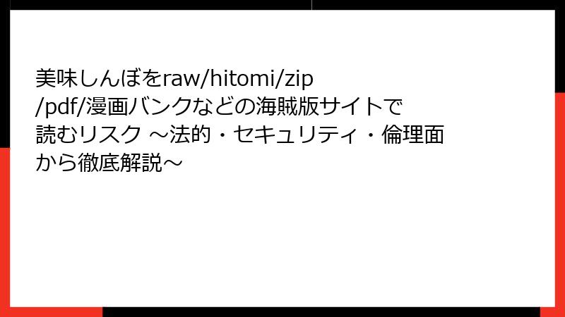 美味しんぼをraw/hitomi/zip/pdf/漫画バンクなどの海賊版サイトで読むリスク ～法的・セキュリティ・倫理面から徹底解説～