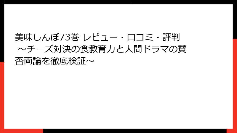 美味しんぼ73巻 レビュー・口コミ・評判 ～チーズ対決の食教育力と人間ドラマの賛否両論を徹底検証～