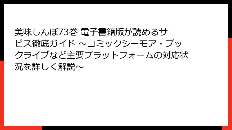 美味しんぼ73巻 電子書籍版が読めるサービス徹底ガイド ～コミックシーモア・ブックライブなど主要プラットフォームの対応状況を詳しく解説～