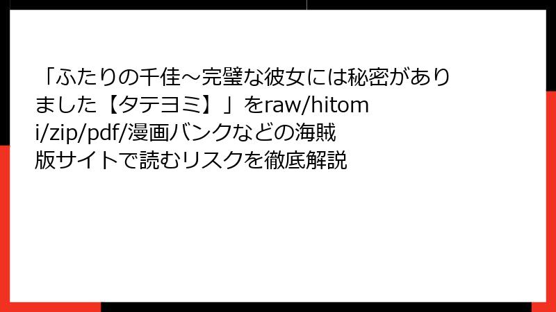 「ふたりの千佳~完璧な彼女には秘密がありました【タテヨミ】」をraw/hitomi/zip/pdf/漫画バンクなどの海賊版サイトで読むリスクを徹底解説