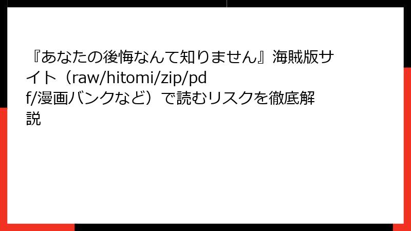 『あなたの後悔なんて知りません』海賊版サイト（raw/hitomi/zip/pdf/漫画バンクなど）で読むリスクを徹底解説