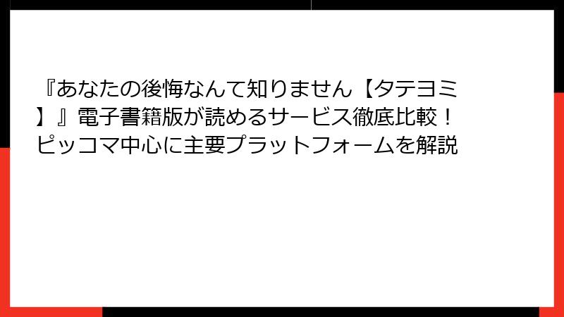 『あなたの後悔なんて知りません【タテヨミ】』電子書籍版が読めるサービス徹底比較！ピッコマ中心に主要プラットフォームを解説