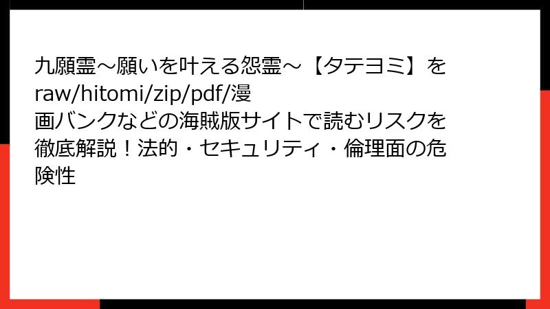 九願霊~願いを叶える怨霊~【タテヨミ】をraw/hitomi/zip/pdf/漫画バンクなどの海賊版サイトで読むリスクを徹底解説!法的・セキュリティ・倫理面の危険性
