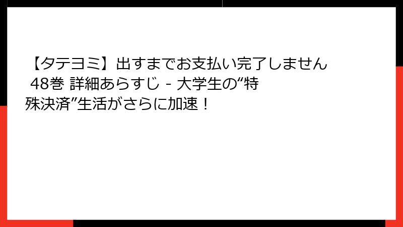 【タテヨミ】出すまでお支払い完了しません 48巻 詳細あらすじ - 大学生の“特殊決済”生活がさらに加速!